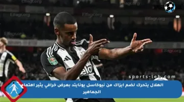 الهلال يتحرك لضم إيزاك من نيوكاسل يونايتد بعرض خرافي يثير اهتمام الجماهير